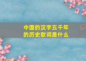 中国的汉字五千年的历史歌词是什么