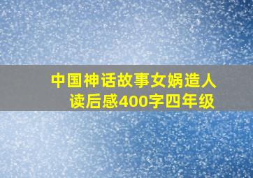 中国神话故事女娲造人读后感400字四年级