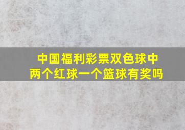 中国福利彩票双色球中两个红球一个篮球有奖吗