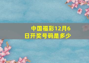 中国福彩12月6日开奖号码是多少