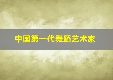 中国第一代舞蹈艺术家