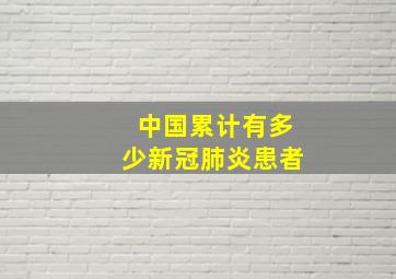 中国累计有多少新冠肺炎患者