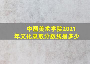 中国美术学院2021年文化录取分数线是多少