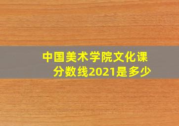 中国美术学院文化课分数线2021是多少