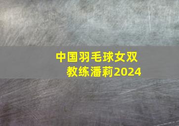 中国羽毛球女双教练潘莉2024