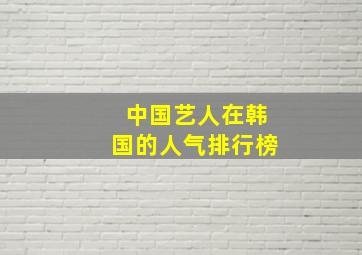 中国艺人在韩国的人气排行榜