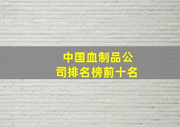 中国血制品公司排名榜前十名