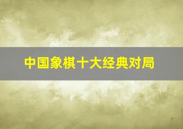 中国象棋十大经典对局