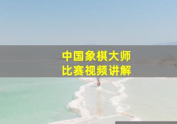 中国象棋大师比赛视频讲解