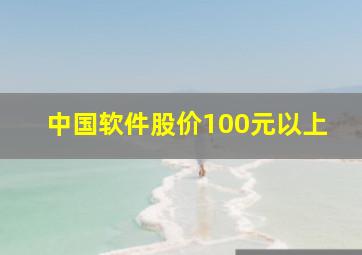 中国软件股价100元以上