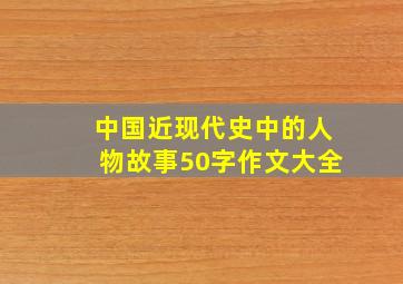 中国近现代史中的人物故事50字作文大全