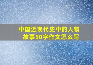 中国近现代史中的人物故事50字作文怎么写