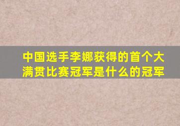 中国选手李娜获得的首个大满贯比赛冠军是什么的冠军