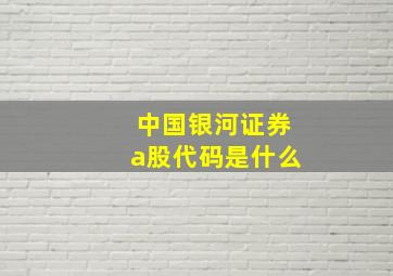 中国银河证券a股代码是什么