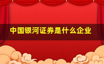 中国银河证券是什么企业