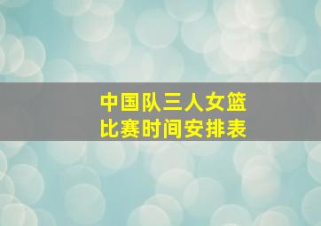 中国队三人女篮比赛时间安排表