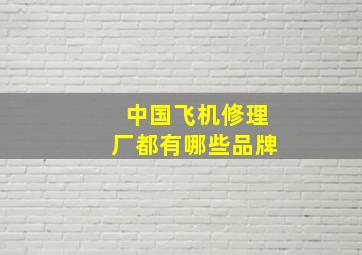 中国飞机修理厂都有哪些品牌