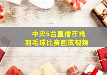 中央5台直播在线羽毛球比赛回放视频