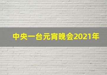 中央一台元宵晚会2021年