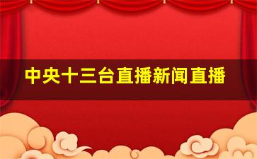 中央十三台直播新闻直播