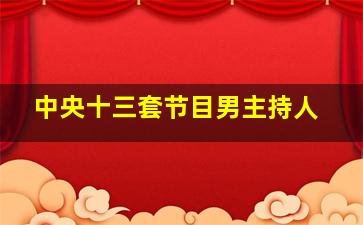 中央十三套节目男主持人