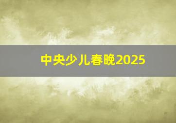 中央少儿春晚2025