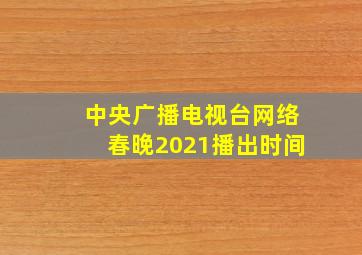 中央广播电视台网络春晚2021播出时间