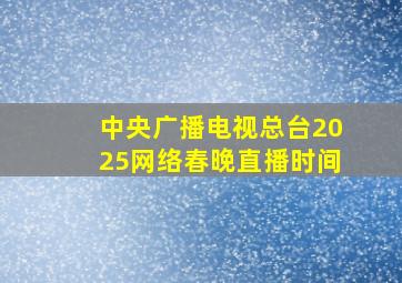 中央广播电视总台2025网络春晚直播时间