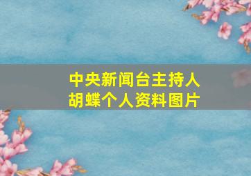 中央新闻台主持人胡蝶个人资料图片