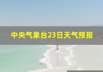 中央气象台23日天气预报