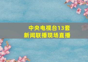 中央电视台13套新闻联播现场直播