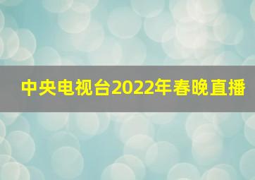 中央电视台2022年春晚直播