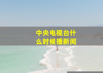 中央电视台什么时候播新闻