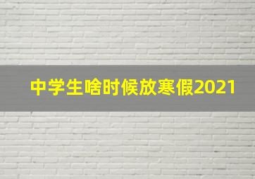 中学生啥时候放寒假2021