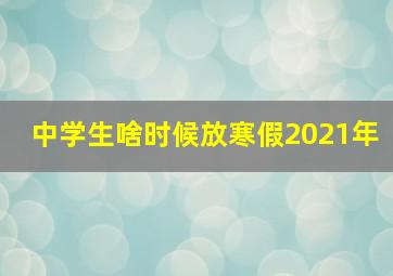 中学生啥时候放寒假2021年