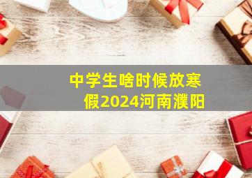 中学生啥时候放寒假2024河南濮阳