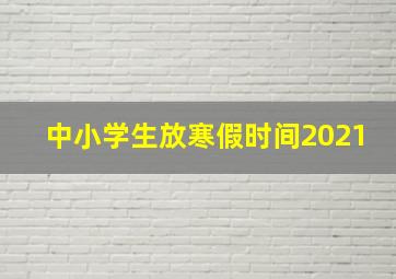 中小学生放寒假时间2021