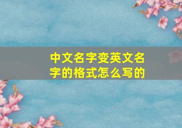 中文名字变英文名字的格式怎么写的