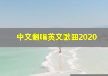 中文翻唱英文歌曲2020