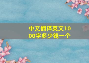 中文翻译英文1000字多少钱一个