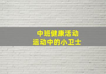 中班健康活动运动中的小卫士