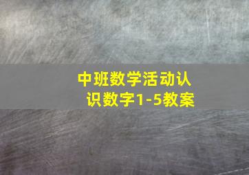 中班数学活动认识数字1-5教案