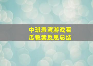 中班表演游戏看瓜教案反思总结