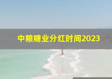 中粮糖业分红时间2023