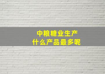 中粮糖业生产什么产品最多呢