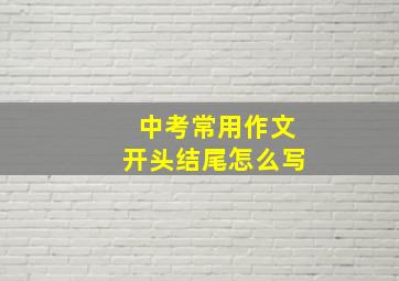 中考常用作文开头结尾怎么写