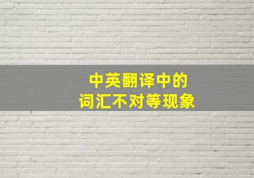 中英翻译中的词汇不对等现象