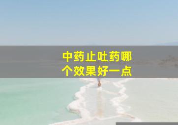 中药止吐药哪个效果好一点