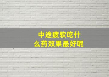 中途疲软吃什么药效果最好呢