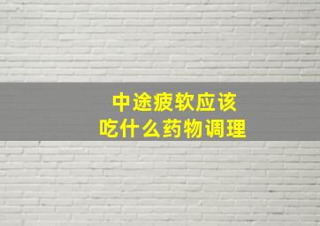 中途疲软应该吃什么药物调理